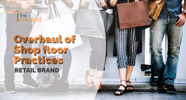 A case study that describes an overhaul of the shopfloor practices for a retail brand
